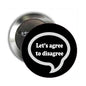 Black button pinback brooch with white “Let’s agree to disagree” speech bubble text