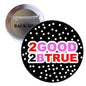1.25-inch pinback button with black polka dots and colorful '2GOOD 2BTRUE' text