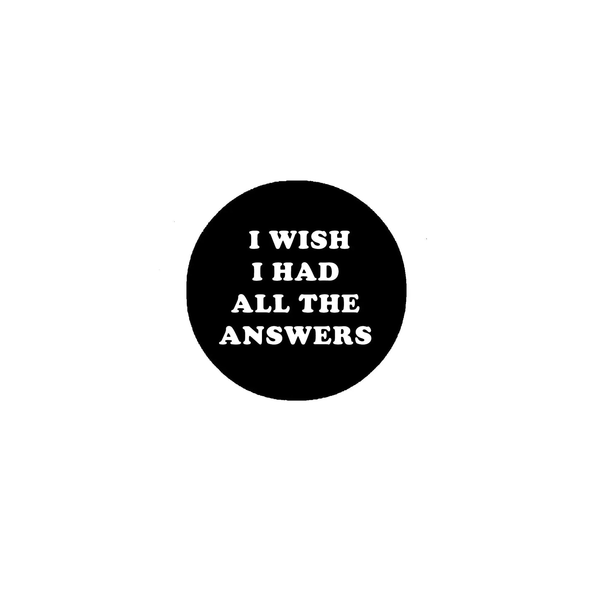 Black 2.25-inch pinback button with white text: I WISH I HAD ALL THE ANSWERS