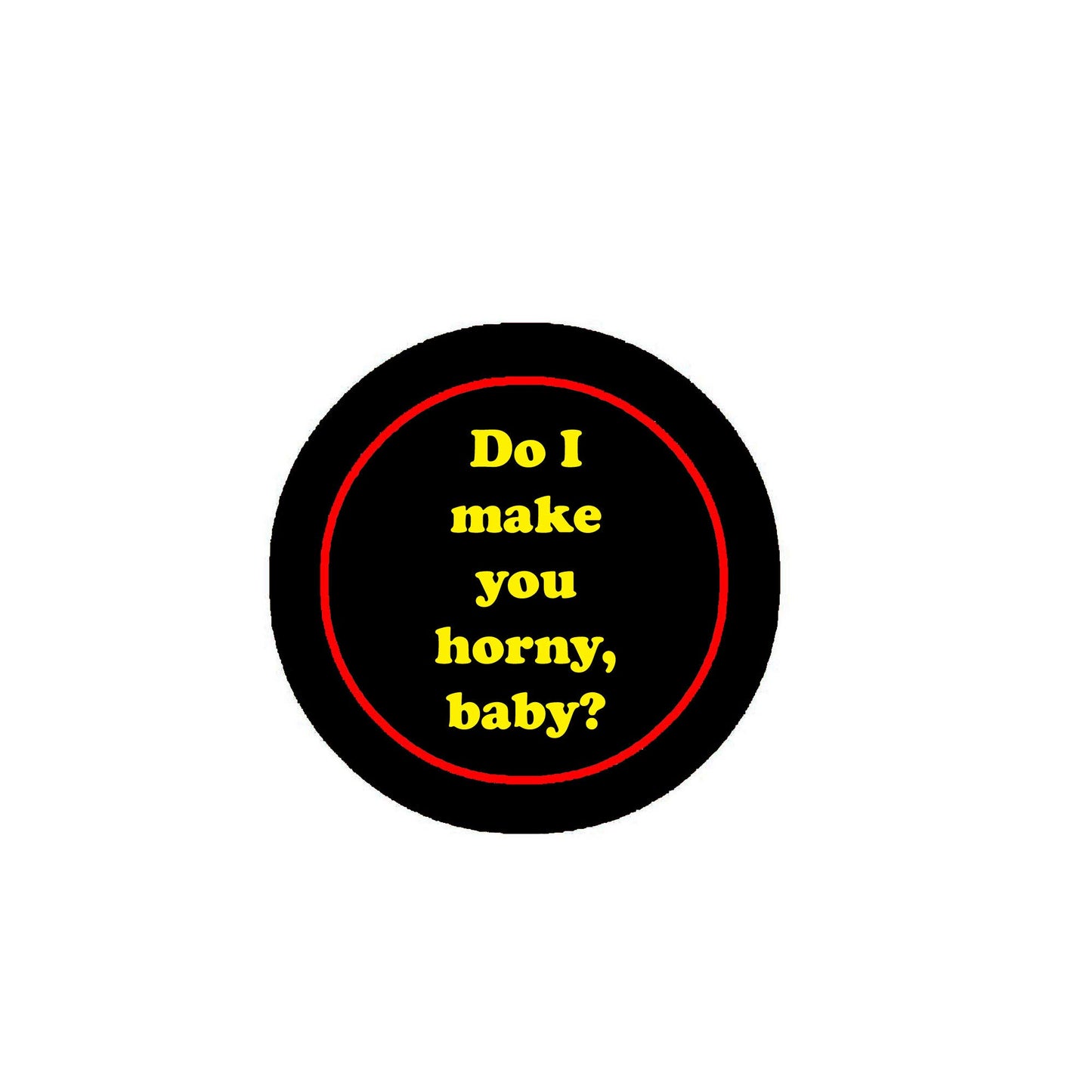 Do I Make you Horny, Baby? 2.25" Pinback for Jackets, Backpacks, etc. Funny