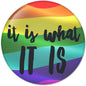2.25-inch pinback button with rainbow gradient and "It is what it is" text