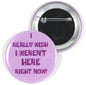 Purple 2.25-inch pinback button with bold text: I REALLY WISH I WEREN'T HERE RIGHT NOW!