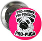 Round pinback button with pink pug graphic and text: PRO-CHOICE PRO-FEMINISM PRO-PUGS