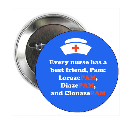 2.25" Nurse - Every nurse has a best friend, Pam: LorazePAM, DiazePAM, and ClonazePAM Pinback Button Pin Pinback Brooch for Jackets, Backpacks, Hats