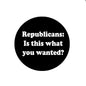 2.25-inch pinback button, black with white 'Republicans: Is this what you wanted?'