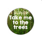 2.25-inch circular pinback badge with forest scene and "Take me to the trees" text