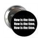 Round pinback brooch with black face and white 'Now is the time' text, metal back and clasp
