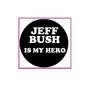 2.25-inch round pinback badge, black background with white text: “JEFF BUSH IS MY HERO”