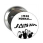 Round pinback button with text "I WAS NORMAL... 3 CATS AGO" and three cat silhouettes