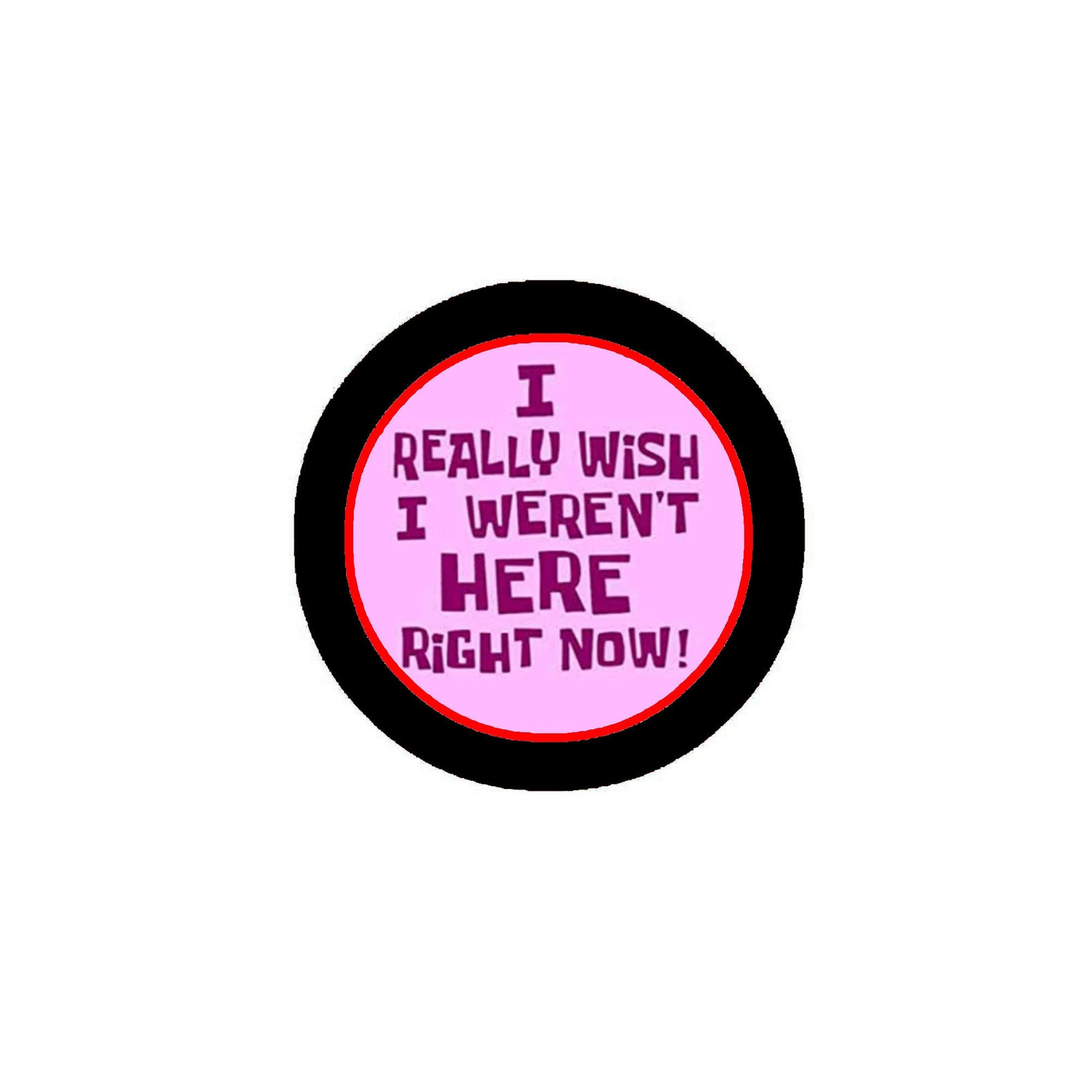 I Really Wish I Weren't Here Right Now Pinback Button Pin 2.25-inch Default Title