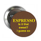 Round pinback badge, brown face with yellow text: 'ESPRESSO... I guess so'