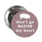 Round pinback button with pig silhouette and “Don’t go BACON my heart” text