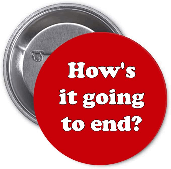 How's it going to end? 2.25-inch Pinback Default Title