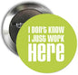 Round pinback button pin with bright green background and white text: "I don't know I just work here"