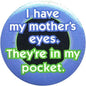 Round blue pinback button with slogan: 'my mother’s eyes, they’re in my pocket'.