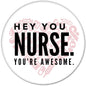 2.25-inch pinback button with text: “Hey You Nurse. You’re Awesome.”