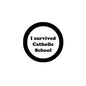 Round pinback badge with black border and text: “I survived Catholic School”