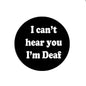 Black round pinback badge with white text: "I can't hear you, I'm Deaf"