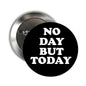 2.25-in round lapel pinback: black face, white 'NO DAY BUT TODAY' text, metal pin back