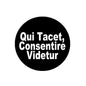 Black round pinback button with white text: “Qui Tacet, Consentire Videtur”