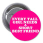 Round fuchsia pinback button with white text: EVERY TALL GIRL NEEDS A SHORT BEST FRIEND