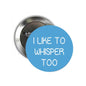 Pinback button with blue front text reading “I LIKE TO WHISPER TOO”