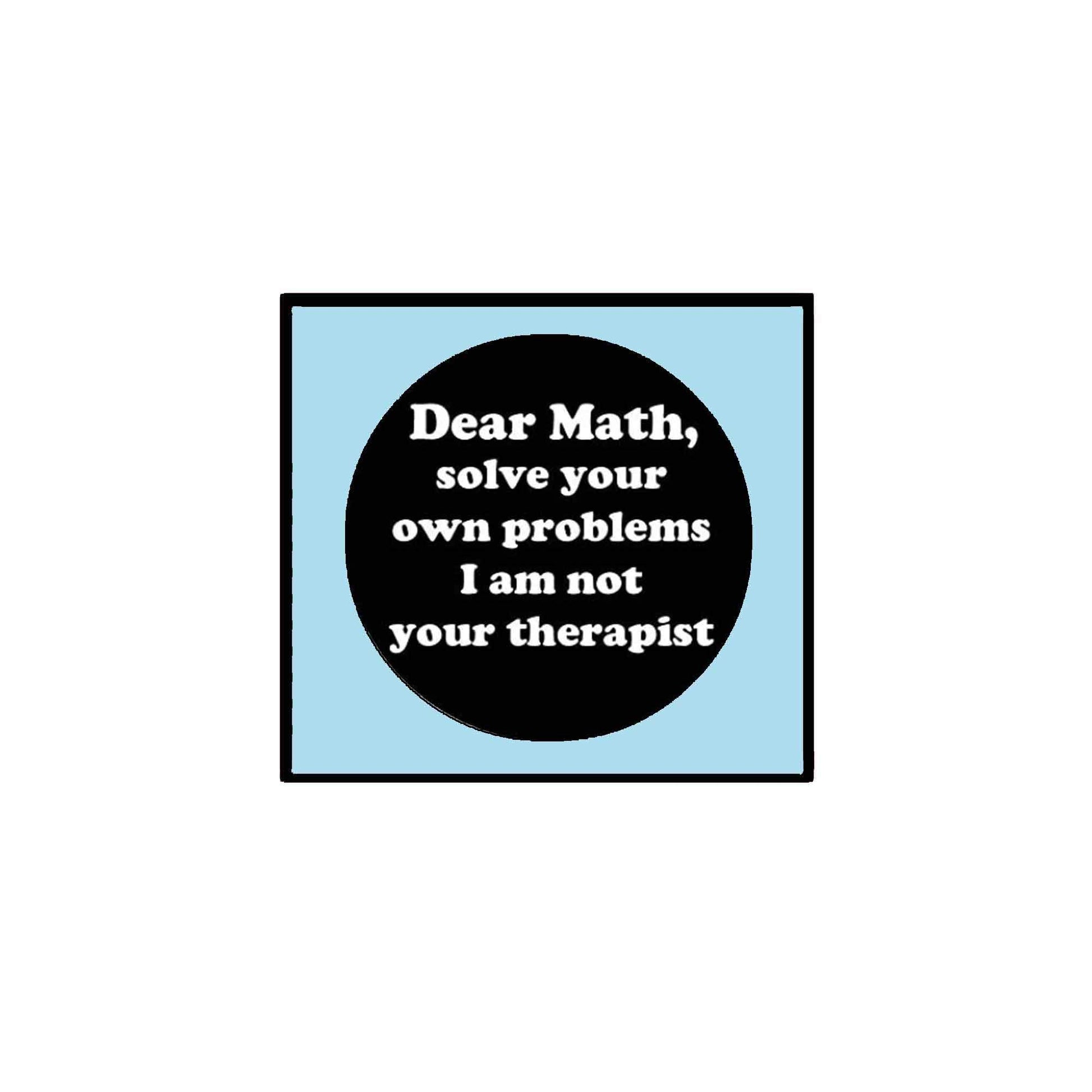 Dear Math I am not your Therapist Solve your Pinback 2.25-inch Default Title