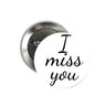 Round silver pinback button with 'I miss you' lettering