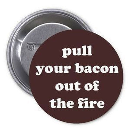 Pull your bacon out of the fire 1.25-inch Pinback Button Pin Funny Sarcasm