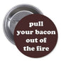 1.25-inch pinback button with maroon text "Pull your bacon out of the fire"