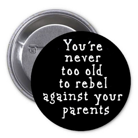 You are never to old to rebel against your parents 1.25" Pinback Button Pin