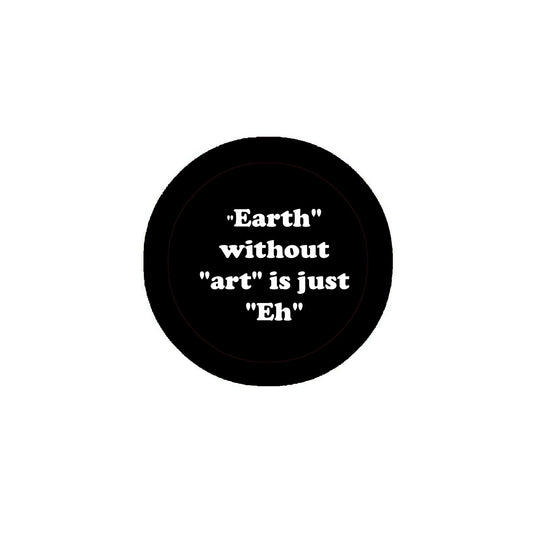 "Earth" without"art" is just"Eh" 2.25" Pinback for Jackets, Backpacks, etc. Badge