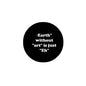 2.25-inch black badge with text: “Earth without 'art' is just 'Eh'”