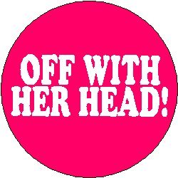 Alice in Wonderland ~ Proverb Saying Quote " OFF WITH HER HEAD ! " Pinback Button 1.25" Pin / Badge