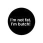Pinback button pin with black circular face and white 'I'm not fat. I'm butch!' text