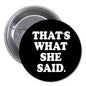 1.25-inch pinback button, black with white “THAT’S WHAT SHE SAID” text