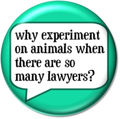 Why Experiment On Animals When There Are So Many Lawyers ? Pinback Button 1.25" Pin / Badge Animal Rights