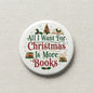 2.25-inch round pinback button with “All I Want For Christmas Is More Books” text