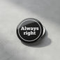 Pinback button, round black face with white “Always right” text and border