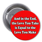 Red pinback button with bold text: “And in the End, the Love You Take …”