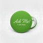 Ask Me Green Pinback 2.25-inch - My Pinbacks