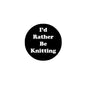 Round black pinback button with white 'I'd Rather Be Knitting' text