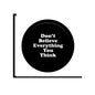 Black round pinback button with white text: 'Don't Believe Everything You Think'
