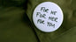Round pinback badge, white face with green handwritten text 'FOR ME FOR HER FOR YOU'.