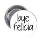 2.25-inch pinback button with "bye felicia" text on a white face