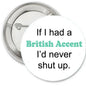 Pinback 2.25-inch button pin with “British Accent I’d never shut up” text.