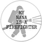 Circular firefighter pinback with firefighter silhouette and text: 'MY NANA IS A FIREFIGHTER'