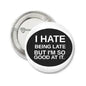 Round pinback button with black text “I HATE BEING LATE BUT I'M SO GOOD AT IT.”