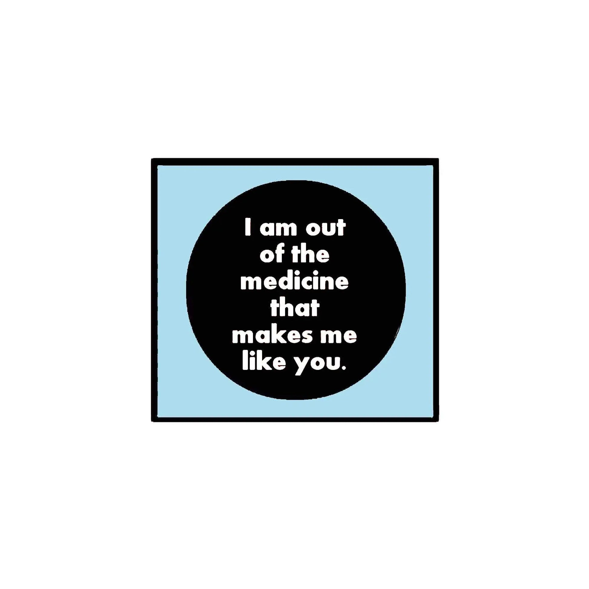 Pinback button with black circle and white slogan: "I am out of medicine... like you."