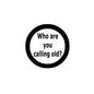 2.25-inch round pinback button with black rim and text: Who are you calling old?